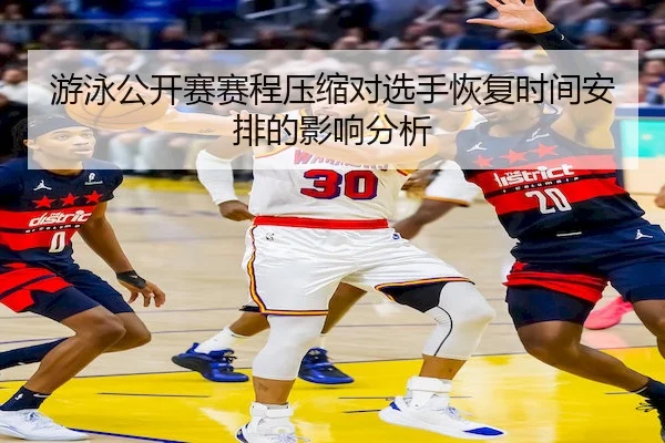 游泳公开赛赛程压缩对选手恢复时间安排的影响分析