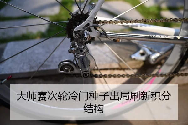 大师赛次轮冷门种子出局刷新积分结构