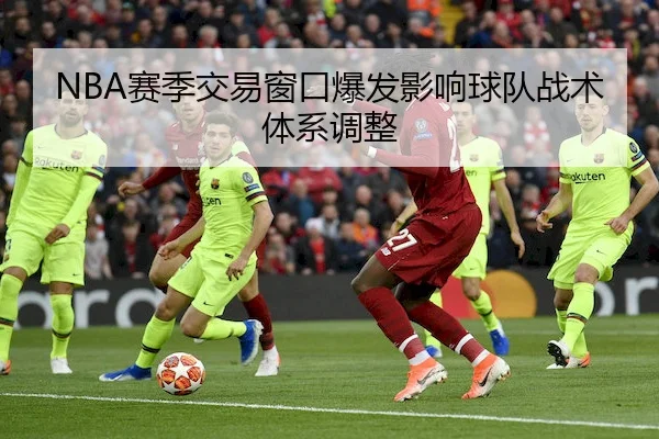 NBA赛季交易窗口爆发影响球队战术体系调整