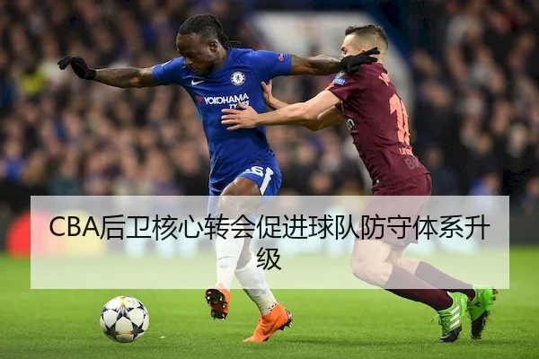 CBA后卫核心转会促进球队防守体系升级